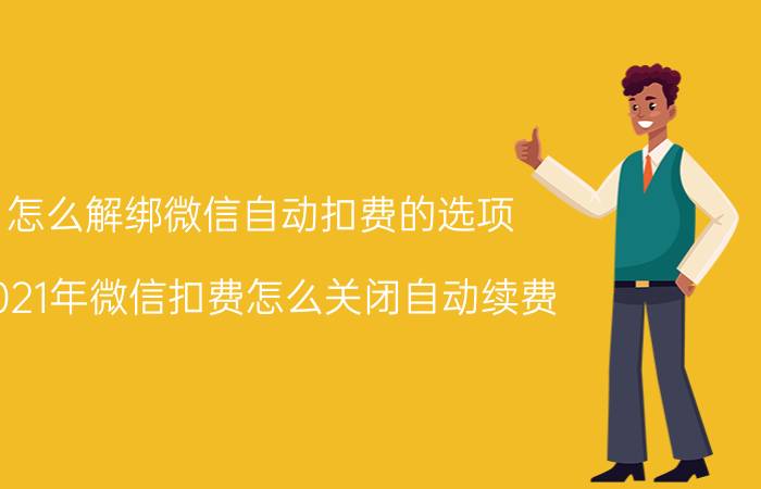 怎么解绑微信自动扣费的选项 2021年微信扣费怎么关闭自动续费？